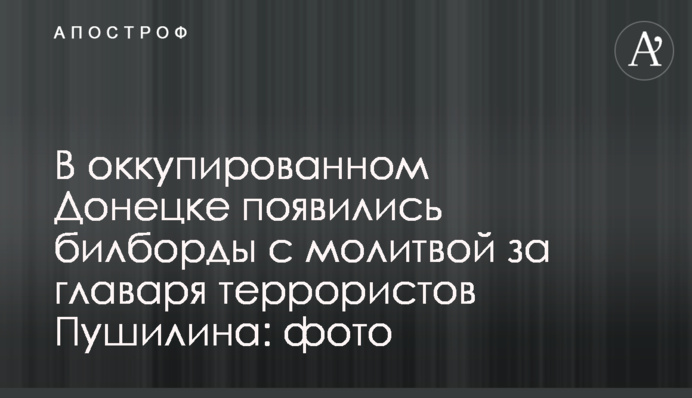 В окупованому Донецьку з’явилися білборди з молитвою за ватажка терористів Пушиліна: фото