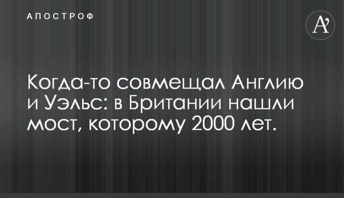Колись поєднував Англію та Уельс: в Британії знайшли міст, якому 2000 років, фото