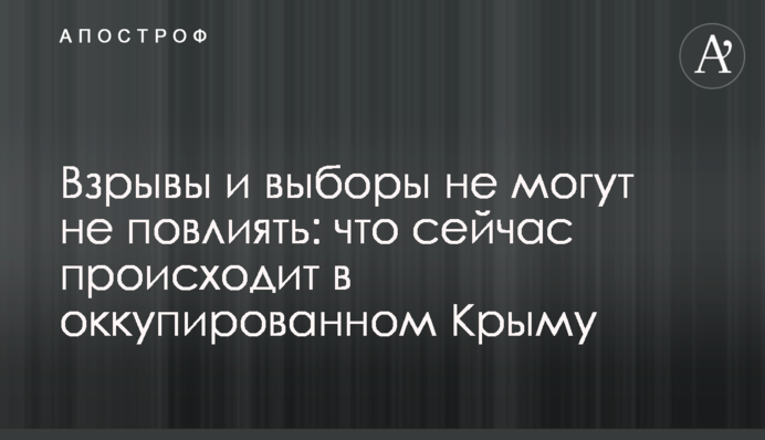 Взрывы и выборы не могут не повлиять: что сейчас происходит в оккупированном Крыму
