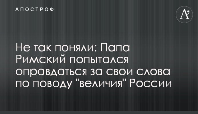 Не так поняли: Папа Римский попытался оправдаться за свои слова о 