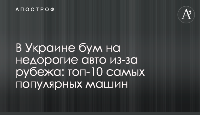 В Україні бум на недорогі авто з-за кордону: топ-10 найпопулярніших машин