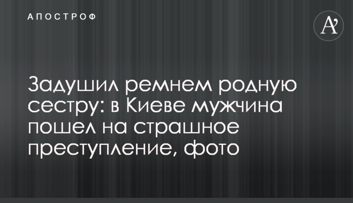 Задушил ремнем родную сестру: в Киеве мужчина пошел на страшное преступление, фото
