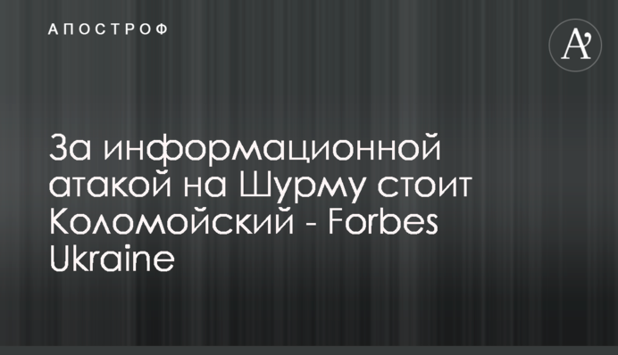 За информационной атакой на Шурму стоит Коломойский - Forbes Ukraine