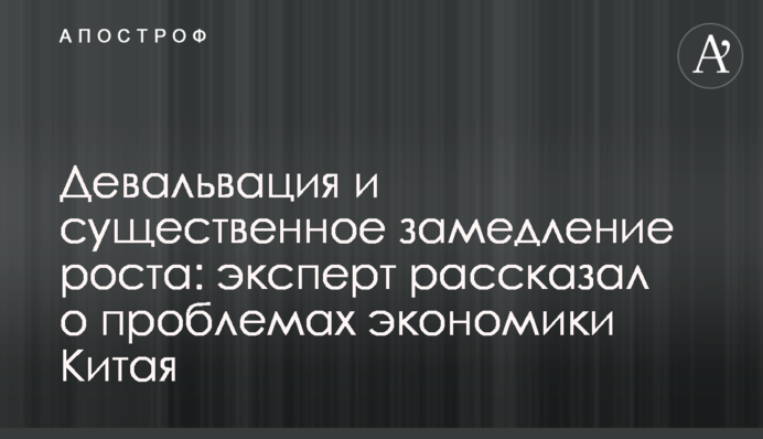 Девальвація та суттєве уповільнення зростання: експерт розповів про проблеми економіки Китаю