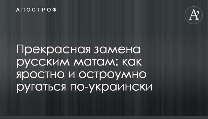 Прекрасная замена русским матам: как яростно и остроумно ругаться по-украински