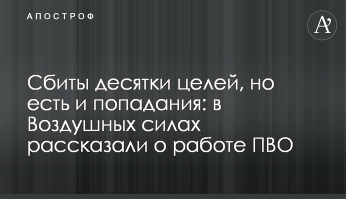 Сбиты десятки целей, но есть и попадания: в Воздушных силах рассказали о работе ПВО