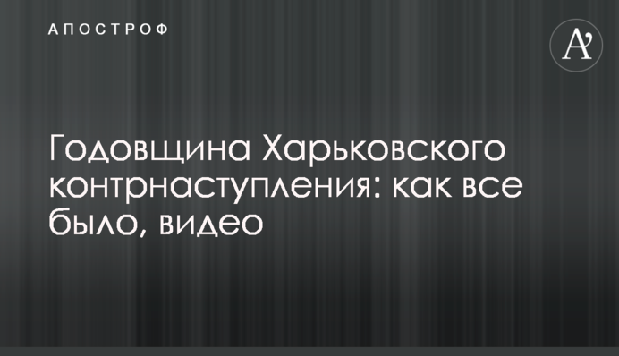 Річниця Харківського контрнаступу:  як все було, відео