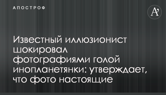 Відомий ілюзіоніст шокував  світлинами голої інопланетянки: стверджує, що фото справжні