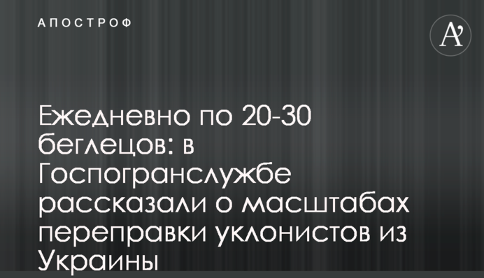 Щодня по 20-30 втікачів: в Держприкордонслужбі розповіли про масштаби переправки ухилянтів з України