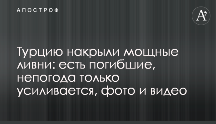 Турцию накрыли мощные ливни: есть погибшие, непогода только усиливается, фото и видео