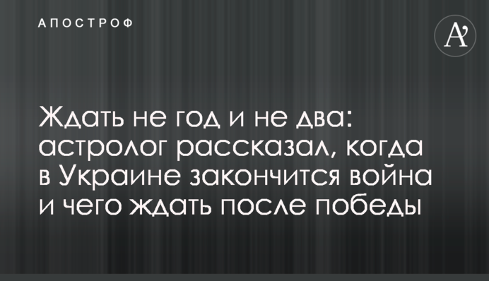 Чекати не рік і не два: астролог розповів, коли в Україні закінчиться війна і чого чекати після перемоги