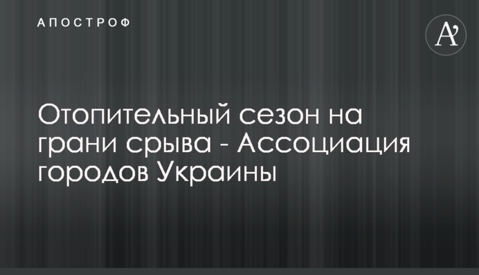 Отопительный сезон на грани срыва - Ассоциация городов Украины