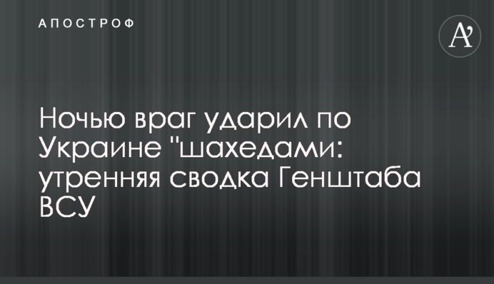 Ночью враг ударил по Украине "шахедами: утренняя сводка Генштаба ВСУ