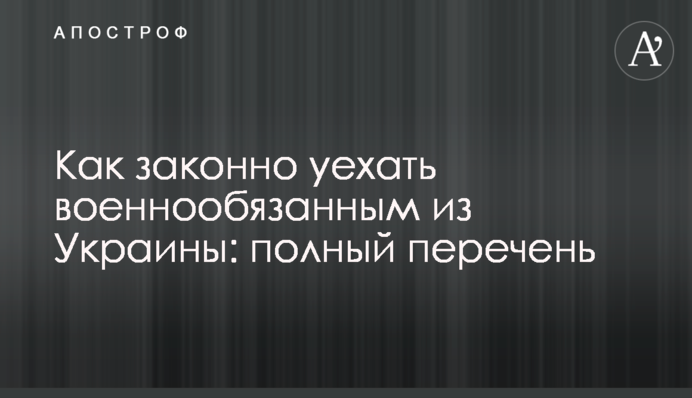 Як законно виїхати військовозобов'язаним з України: повний перелік