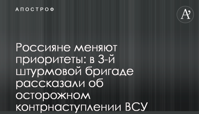 Россияне меняют приоритеты: в 3-й штурмовой бригаде рассказали об осторожном контрнаступлении ВСУ