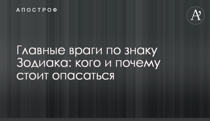 Головні вороги за знаком Зодіаку: кого і чому варто остерігатися