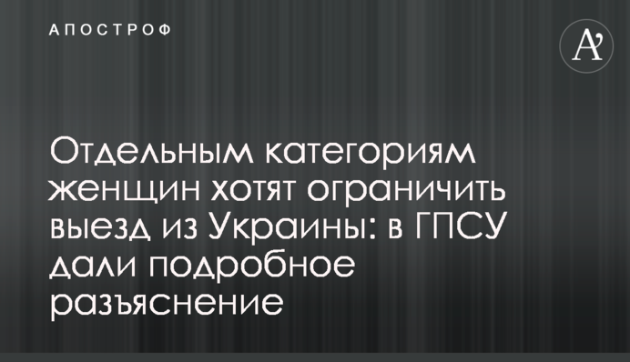 Отдельным категориям женщин хотят ограничить выезд из Украины: в ГПСУ дали подробное разъяснение