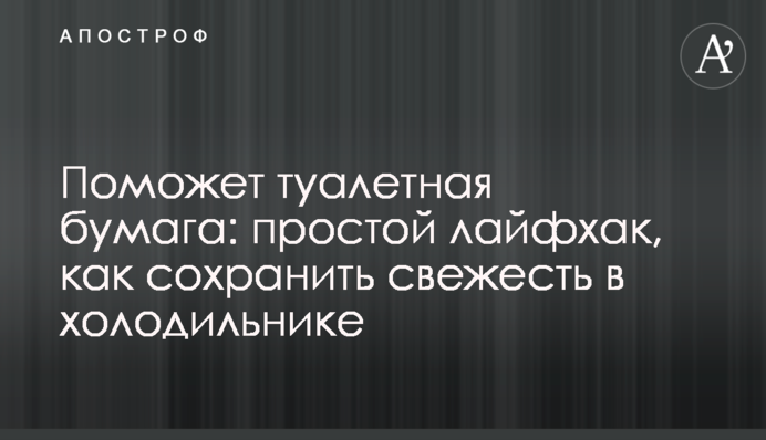 Поможет туалетная бумага: простой лайфхак, как сохранить свежесть в холодильнике