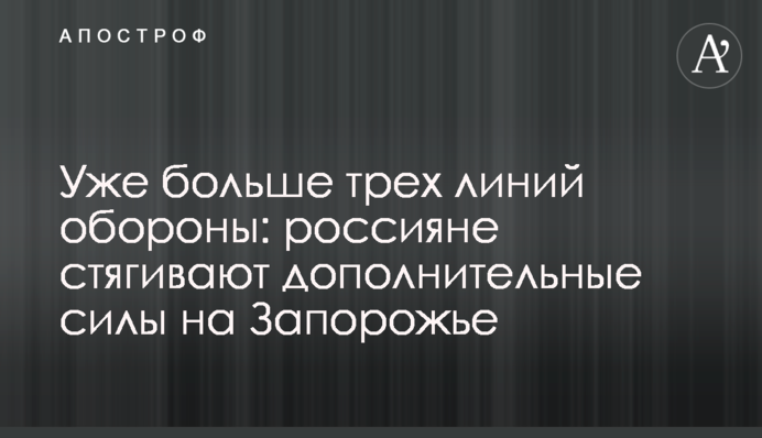 Вже більше трьох ліній оборони: росіяни стягують додаткові сили на Запоріжжі