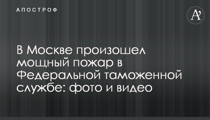 В Москве произошел мощный пожар в Федеральной таможенной службе: фото и видео