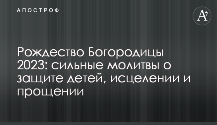 Різдво Богородиці 2023: сильні молитви про захист дітей, зцілення та прощення