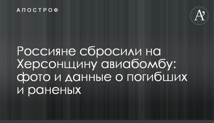 Росіяни скинули на Херсонщину авіабомбу: фото і дані про загиблих та поранених