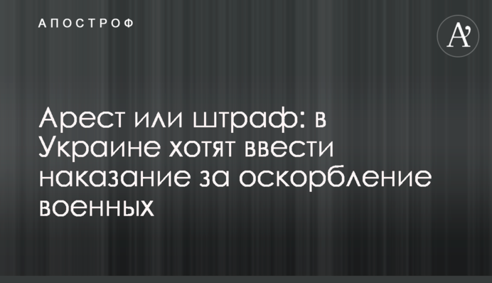 Арест или штраф: в Украине хотят ввести наказание за оскорбление военных