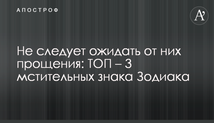 Не слід чекати від них пробачення: ТОП – 3 мстивих знаків Зодіаку
