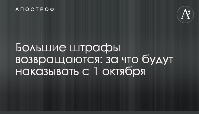 Великі штрафи повертаються: за що будуть карати з 1 жовтня
