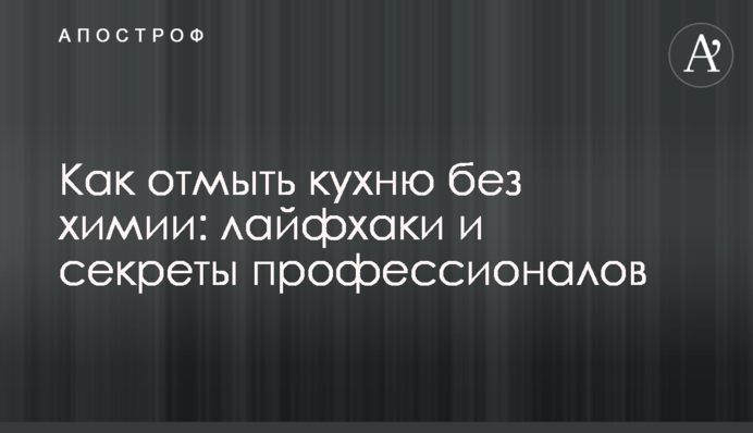 Як відмити кухню без хімії: лайфхаки та секрети професіоналів