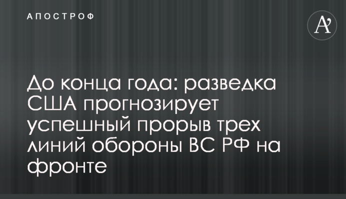 До кінця року: розвідка США прогнозує успішний прорив трьох ліній оборони ЗС РФ на фронті