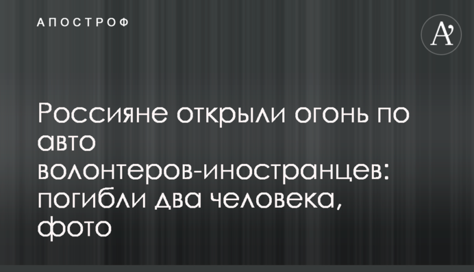 Росіяни відкрили вогонь по авто волонтерів-іноземців: загинуло двоє людей, фото