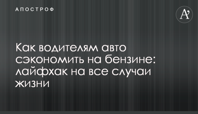 Как водителям авто сэкономить на бензине: лайфхак на все случаи жизни