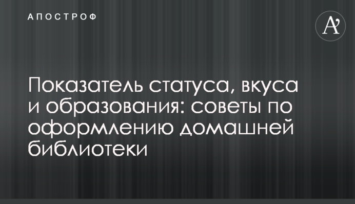 Показник статусу, смаку і освіти: поради з оформлення домашньої бібліотеки