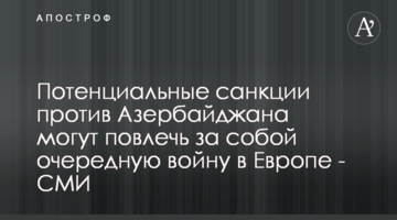 Потенційні санкції проти Азербайджану можуть спричинити чергову війну в Європі - ЗМІ