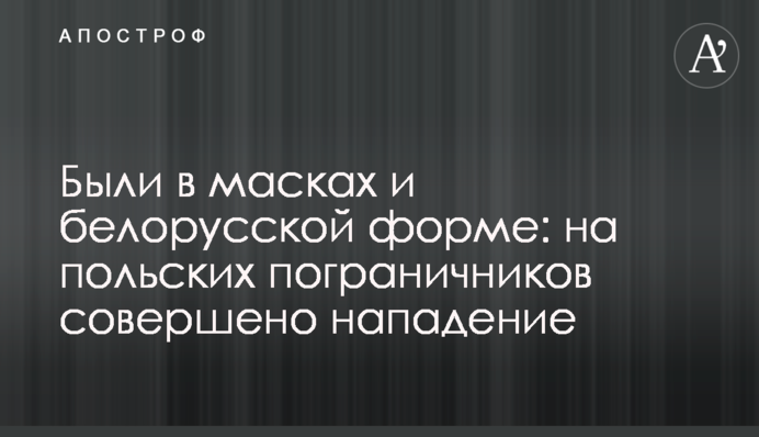Были в масках и белорусской форме: на польских пограничников совершено нападение