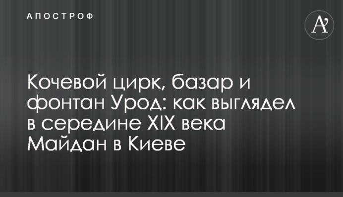 Кочевой цирк, базар и фонтан Урод: как выглядел в середине XIX века Майдан в Киеве