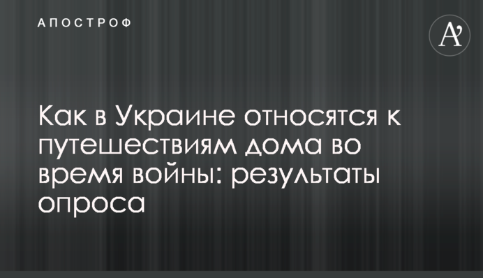 Как в Украине относятся к путешествиям дома во время войны: результаты опроса