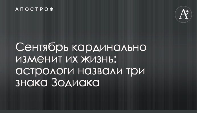 Вересень кардинально змінить їхнє життя: астрологи назвали три знаки Зодіаку