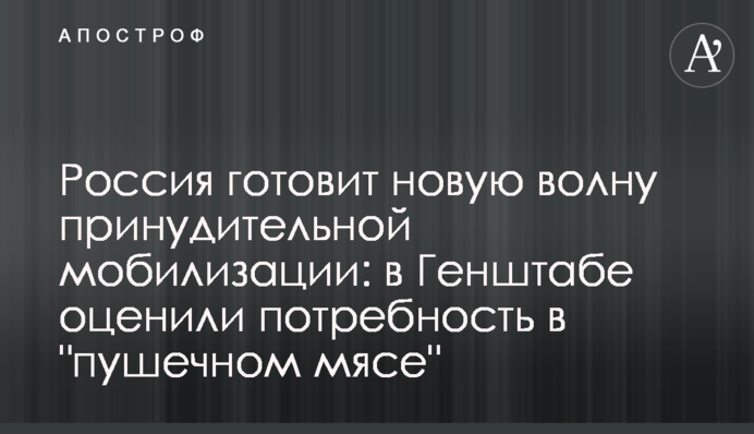 Росія готує нову хвилю примусової мобілізації: в Генштабі оцінили потребу в "гарматному м’ясі"