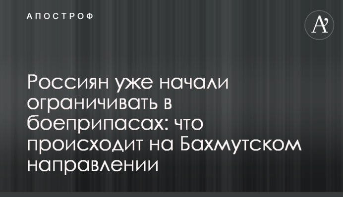 Россиян уже начали ограничивать в боеприпасах: что происходит на Бахмутском направлении