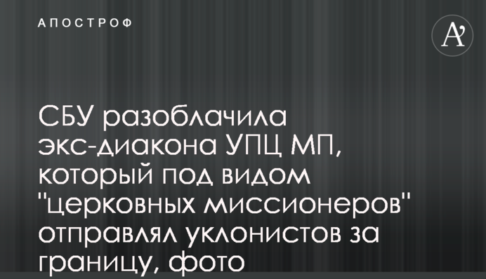 СБУ разоблачила экс-диакона УПЦ МП, который под видом "церковных миссионеров" отправлял уклонистов за границу, фото
