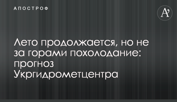 Літо триває, але не за горами похолодання: прогноз Укргідрометцентру