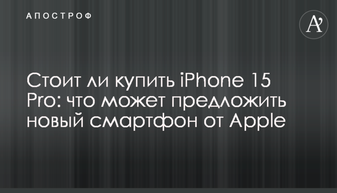 Стоит ли купить iPhone 15 Pro: что может предложить новый смартфон от Apple