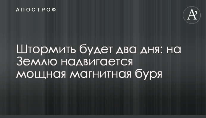 Штормити буде два дні: на Землю насувається потужна магнітна буря