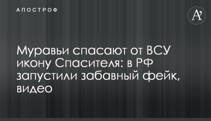 Мурахи рятують від ЗСУ ікону Спасителя: у РФ запустили кумедний фейк, відео