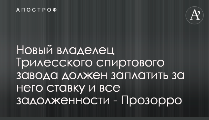 Новый владелец Трилесского спиртового завода должен заплатить за него ставку и все задолженности - Прозорро