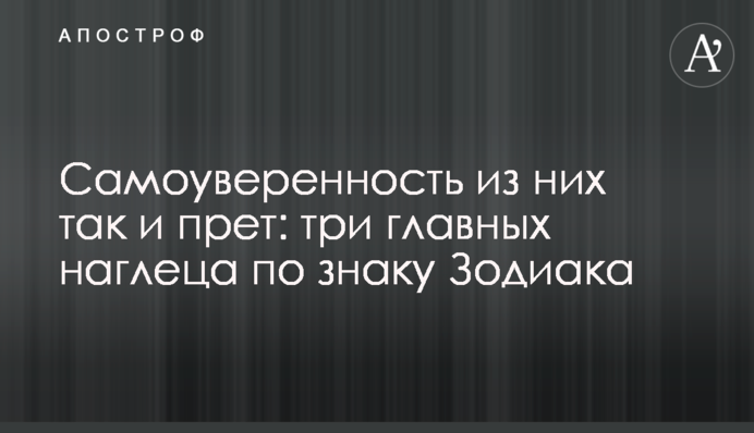 Самоуверенность из них так и прет: три главных наглеца по знаку Зодиака