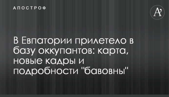 В Евпатории прилетело в базу оккупантов: карта, новые кадры и подробности "бавовны"