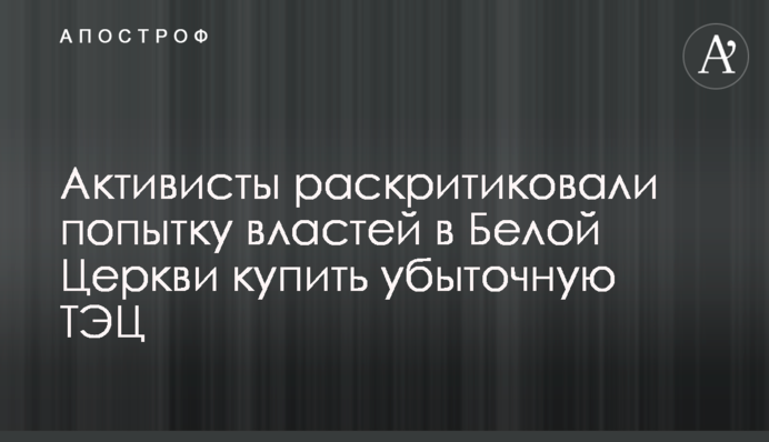 Активісти розкритикували спробу влади у Білій Церкві купити збиткову ТЕЦ